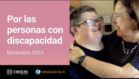 Por las personas con discapacidad – El Video del Papa 12 – Diciembre 2023